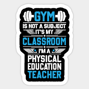 Gym Is Not A Subject It's My Classroom I'm A PE Sticker